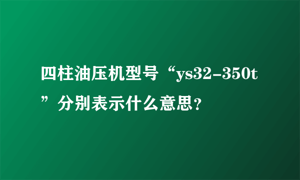 四柱油压机型号“ys32-350t”分别表示什么意思？