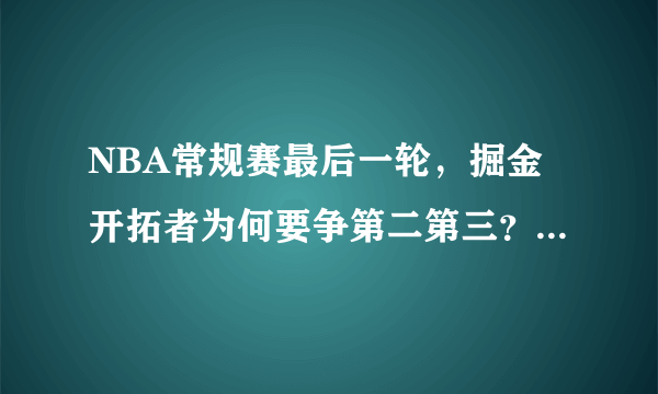 NBA常规赛最后一轮，掘金开拓者为何要争第二第三？他们分别打雷霆爵士不是更好吗？