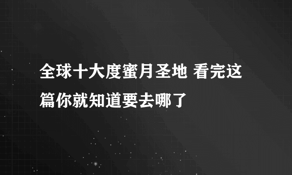 全球十大度蜜月圣地 看完这篇你就知道要去哪了