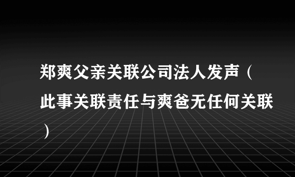 郑爽父亲关联公司法人发声（此事关联责任与爽爸无任何关联）