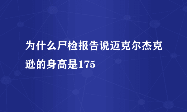 为什么尸检报告说迈克尔杰克逊的身高是175