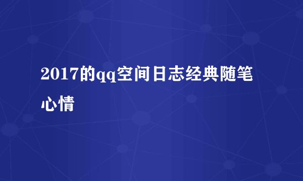 2017的qq空间日志经典随笔心情