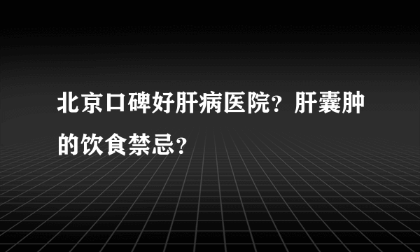 北京口碑好肝病医院？肝囊肿的饮食禁忌？