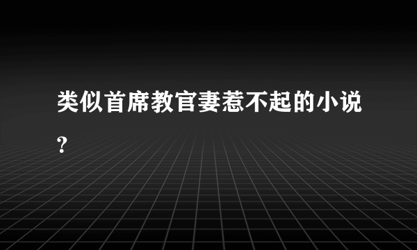 类似首席教官妻惹不起的小说？