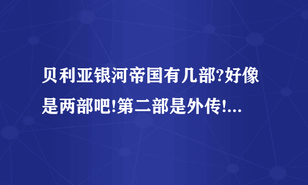 贝利亚银河帝国有几部?好像是两部吧!第二部是外传!两部会不会同时出?