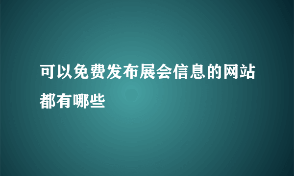 可以免费发布展会信息的网站都有哪些