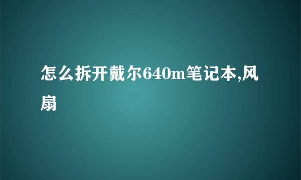 怎么拆开戴尔640m笔记本,风扇