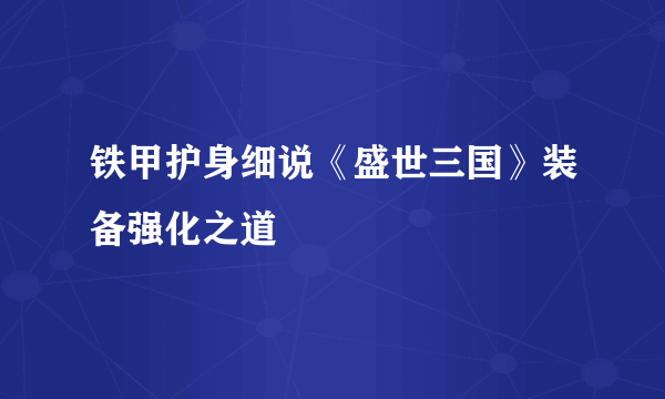 铁甲护身细说《盛世三国》装备强化之道