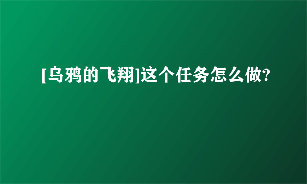 [乌鸦的飞翔]这个任务怎么做?