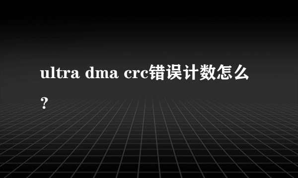 ultra dma crc错误计数怎么？