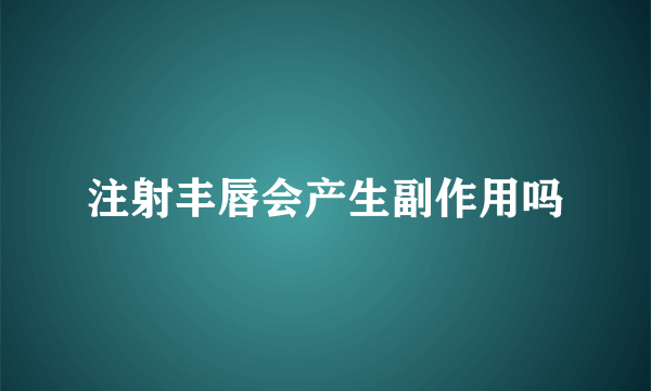 注射丰唇会产生副作用吗