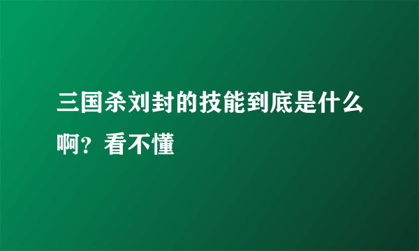 三国杀刘封的技能到底是什么啊？看不懂