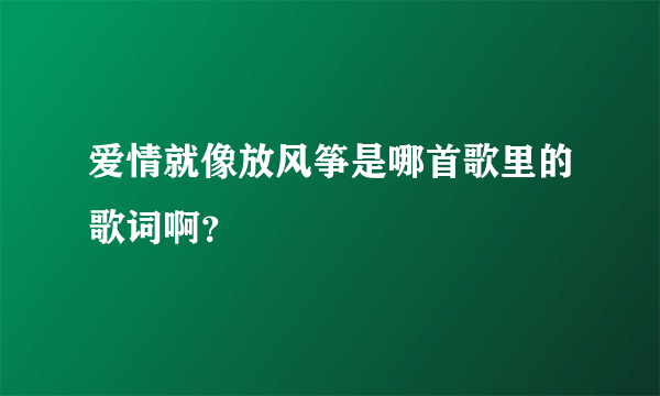 爱情就像放风筝是哪首歌里的歌词啊？