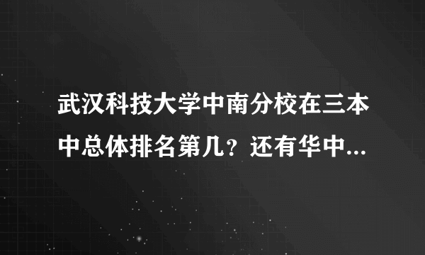 武汉科技大学中南分校在三本中总体排名第几？还有华中科技大学文华学院？