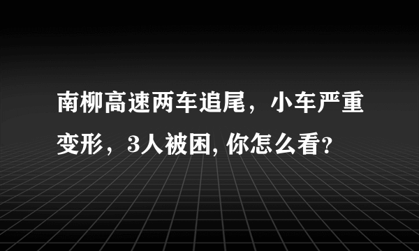 南柳高速两车追尾，小车严重变形，3人被困, 你怎么看？