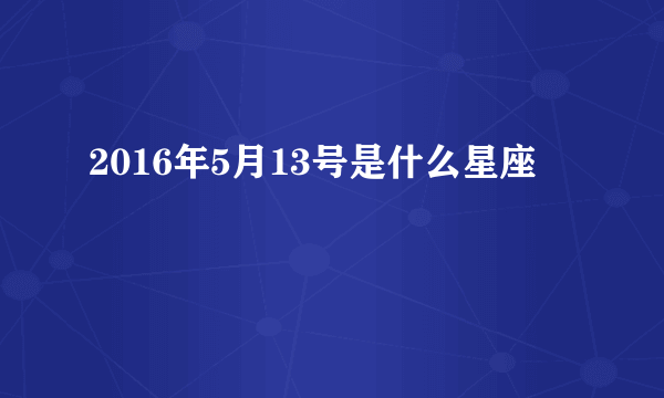 2016年5月13号是什么星座