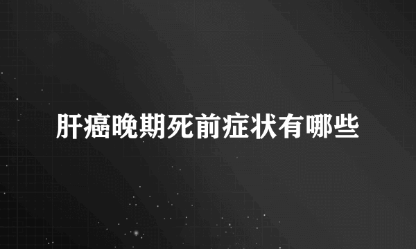 肝癌晚期死前症状有哪些