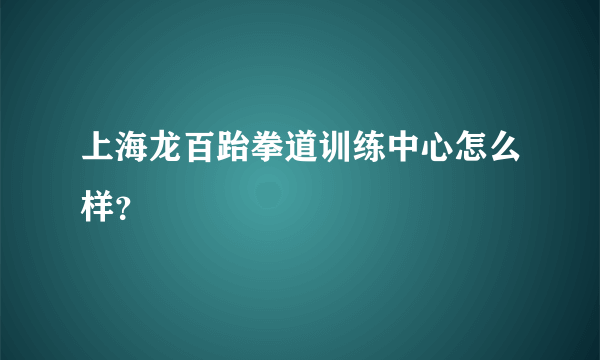 上海龙百跆拳道训练中心怎么样？