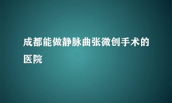 成都能做静脉曲张微创手术的医院