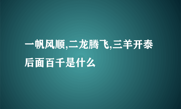 一帆风顺,二龙腾飞,三羊开泰 后面百千是什么