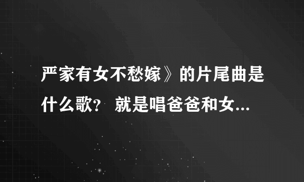 严家有女不愁嫁》的片尾曲是什么歌？ 就是唱爸爸和女儿的那个 小棉袄什么的