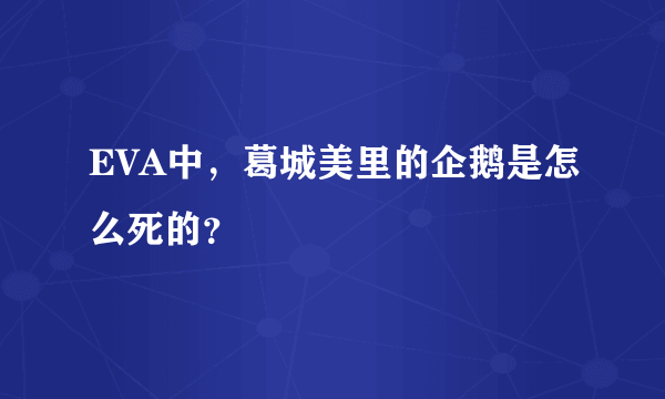 EVA中，葛城美里的企鹅是怎么死的？