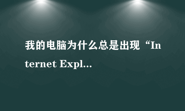 我的电脑为什么总是出现“Internet Explorer 无法显示该网页”