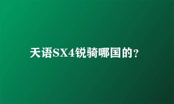 天语SX4锐骑哪国的？