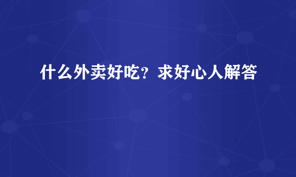 什么外卖好吃？求好心人解答