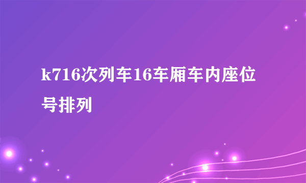 k716次列车16车厢车内座位号排列