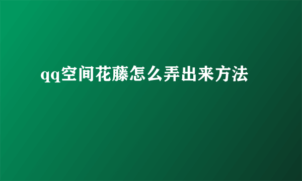 qq空间花藤怎么弄出来方法