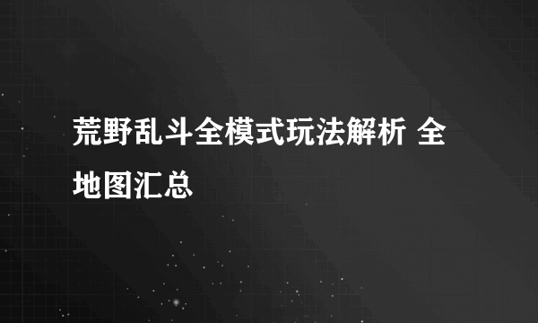 荒野乱斗全模式玩法解析 全地图汇总