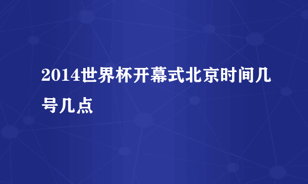 2014世界杯开幕式北京时间几号几点