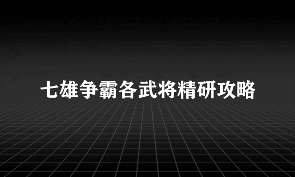 七雄争霸各武将精研攻略