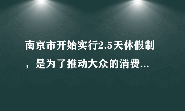 南京市开始实行2.5天休假制，是为了推动大众的消费意愿吗？