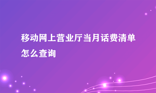 移动网上营业厅当月话费清单怎么查询