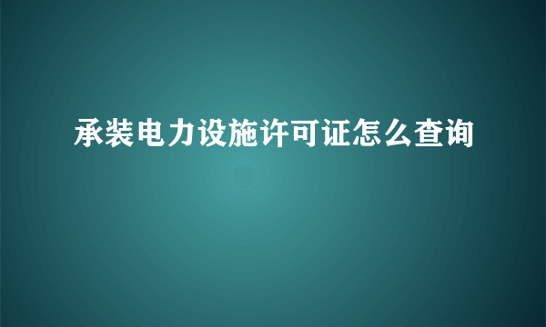 承装电力设施许可证怎么查询