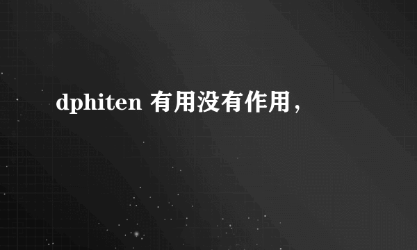 dphiten 有用没有作用，