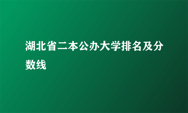 湖北省二本公办大学排名及分数线