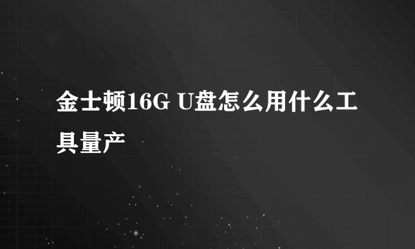 金士顿16G U盘怎么用什么工具量产