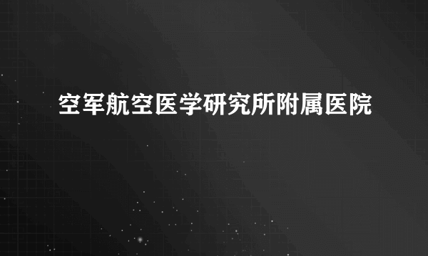 空军航空医学研究所附属医院