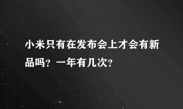 小米只有在发布会上才会有新品吗？一年有几次？