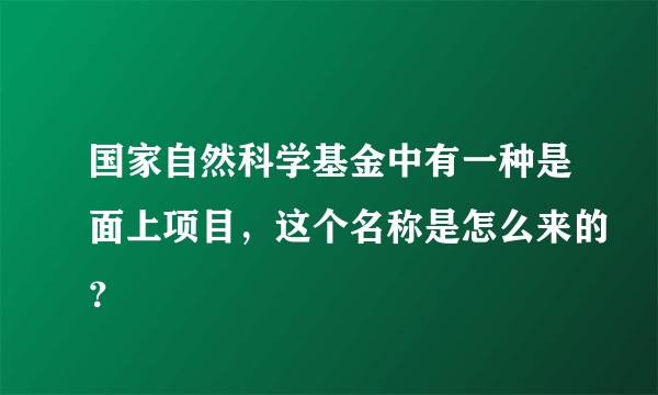 国家自然科学基金中有一种是面上项目，这个名称是怎么来的？