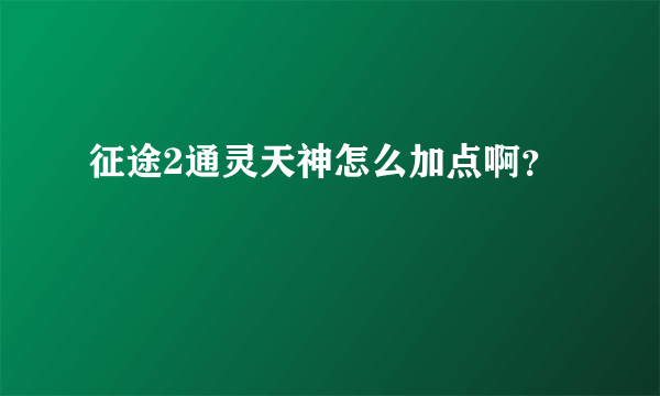 征途2通灵天神怎么加点啊？