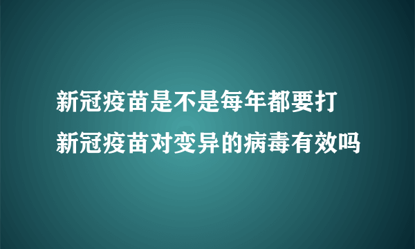 新冠疫苗是不是每年都要打 新冠疫苗对变异的病毒有效吗