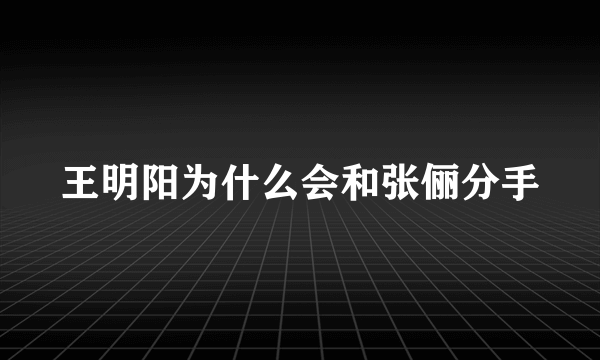 王明阳为什么会和张俪分手