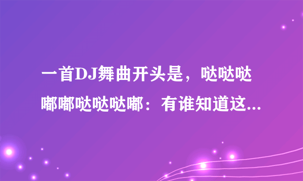 一首DJ舞曲开头是，哒哒哒嘟嘟哒哒哒嘟：有谁知道这舞曲叫什么名字