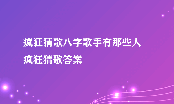 疯狂猜歌八字歌手有那些人 疯狂猜歌答案