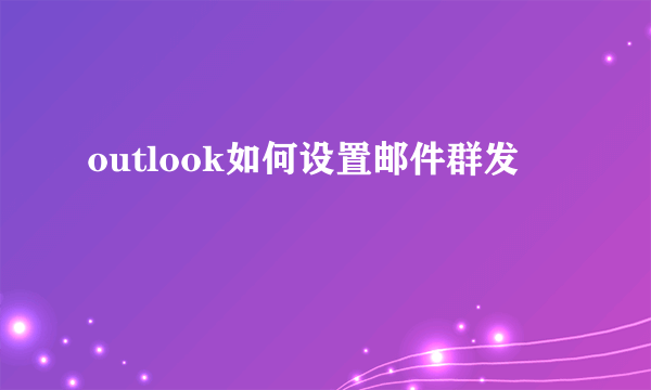 outlook如何设置邮件群发