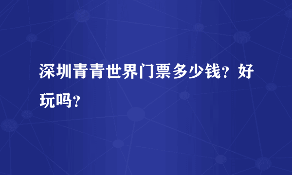 深圳青青世界门票多少钱？好玩吗？